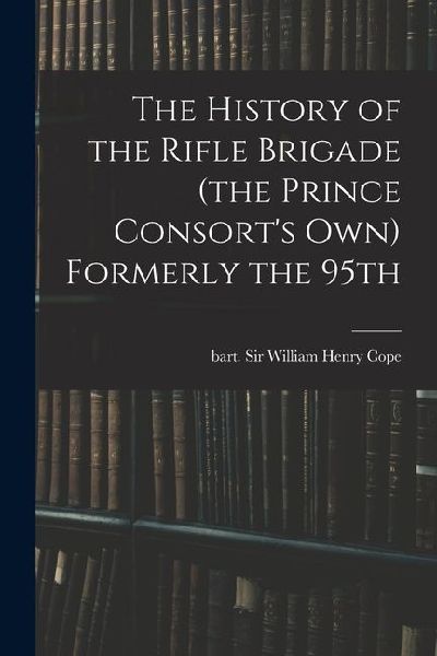 The History of the Rifle Brigade (the Prince Consorts Own) Formerly the 95th