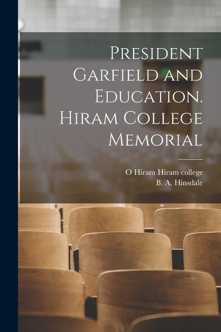 President Garfield and Education. Hiram College Memorial