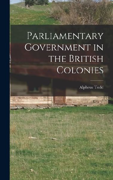 Parliamentary Government in the British Colonies
