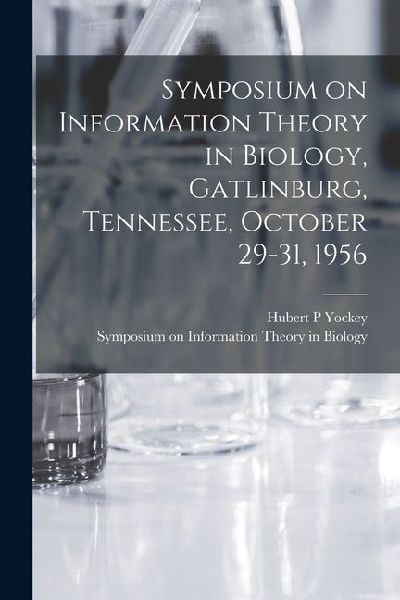 Symposium on Information Theory in Biology, Gatlinburg, Tennessee, October 29-31, 1956