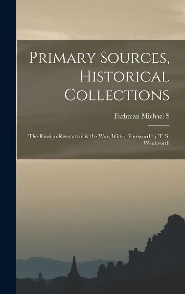 Primary Sources, Historical Collections: The Russian Revolution & the War, With a Foreword by T. S. Wentworth