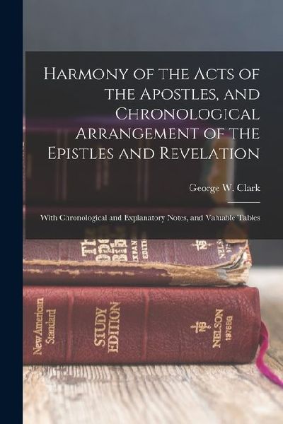Harmony of the Acts of the Apostles, and Chronological Arrangement of the Epistles and Revelation: With Chronological and Explanatory Notes, and Valua