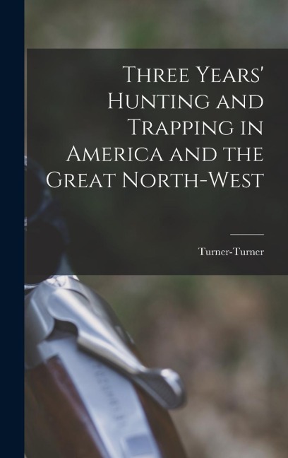 Three Years Hunting and Trapping in America and the Great North-west