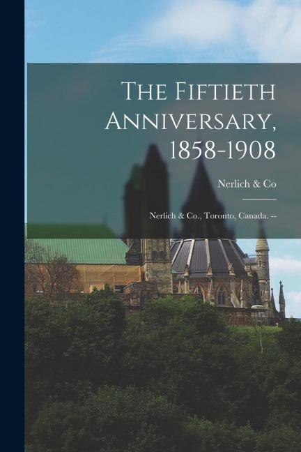 The Fiftieth Anniversary, 1858-1908: Nerlich & Co., Toronto, Canada. --