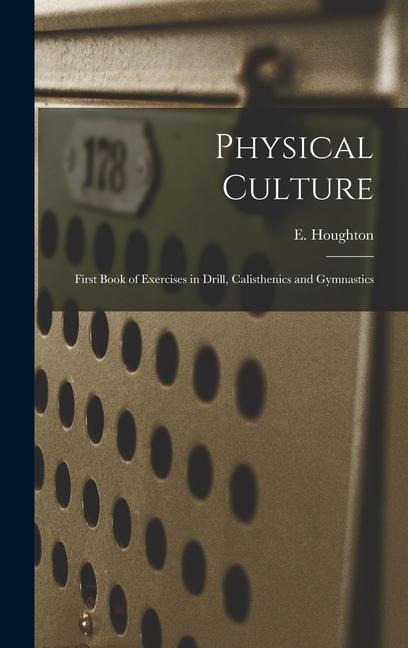 Physical Culture: First Book of Exercises in Drill, Calisthenics and Gymnastics