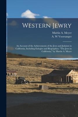 Western Jewry; an Account of the Achievements of the Jews and Judaism in California, Including Eulogies and Biographies. The Jews in California, by