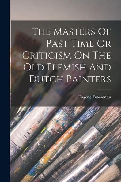 The Masters Of Past Time Or Criticism On The Old Flemish And Dutch Painters