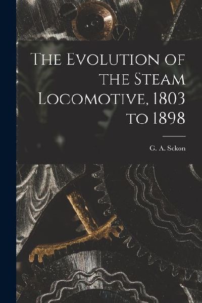 The Evolution of the Steam Locomotive, 1803 to 1898