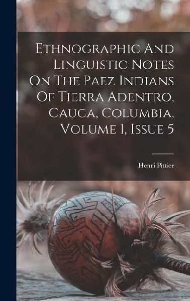 Ethnographic And Linguistic Notes On The Paez Indians Of Tierra Adentro, Cauca, Columbia, Volume 1, Issue 5