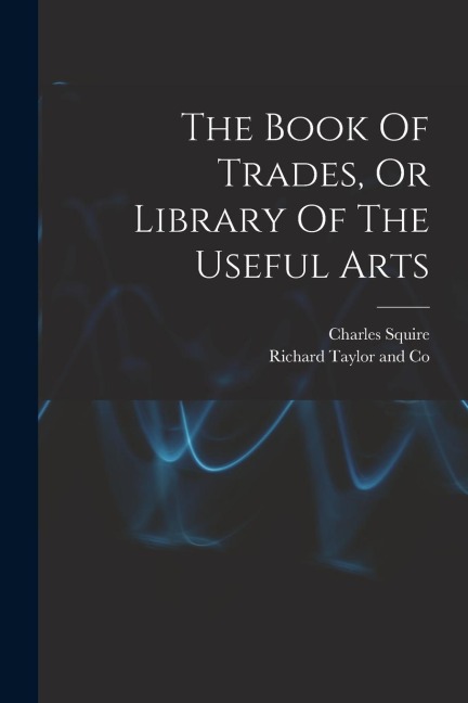 The Book Of Trades, Or Library Of The Useful Arts