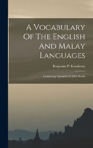A Vocabulary Of The English And Malay Languages: Containing Upwards Of 2000 Words