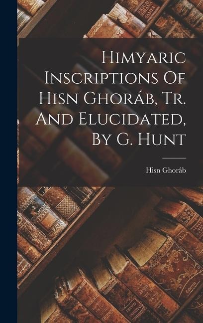 Himyaric Inscriptions Of Hisn Ghoráb, Tr. And Elucidated, By G. Hunt