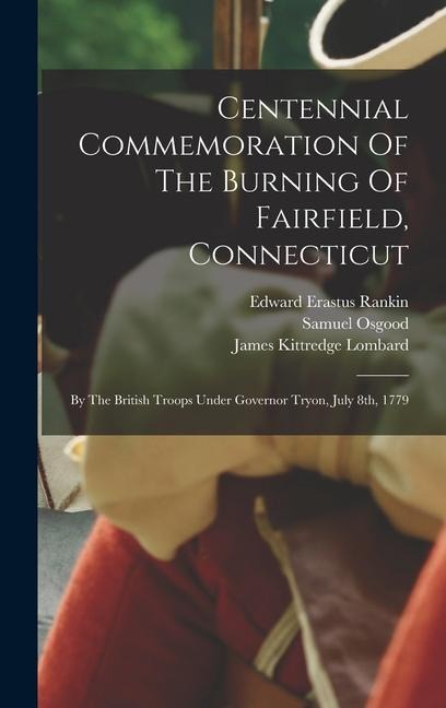 Centennial Commemoration Of The Burning Of Fairfield, Connecticut: By The British Troops Under Governor Tryon, July 8th, 1779