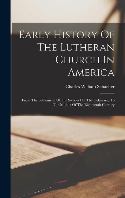 Early History Of The Lutheran Church In America: From The Settlement Of The Swedes On The Delaware, To The Middle Of The Eighteenth Century