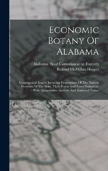 Economic Botany Of Alabama: Geographical Report Including Descriptions Of The Natural Divisions Of The State, Their Forest And Forest Industries,