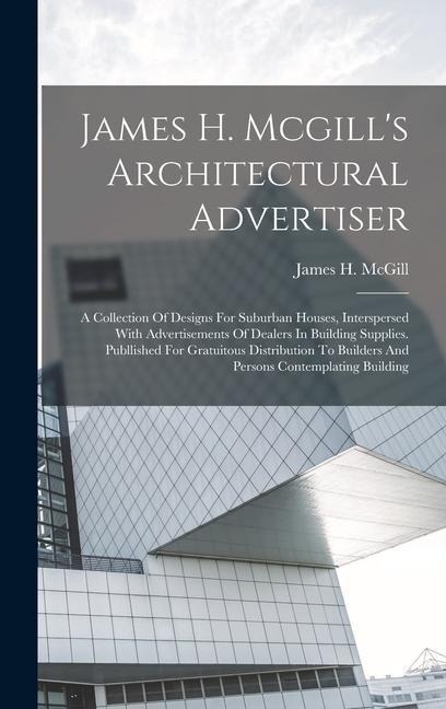 James H. Mcgills Architectural Advertiser: A Collection Of Designs For Suburban Houses, Interspersed With Advertisements Of Dealers In Building Suppl