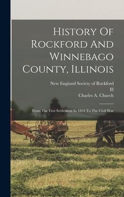 History Of Rockford And Winnebago County, Illinois: From The First Settlement In 1834 To The Civil War