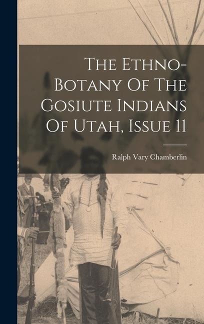 The Ethno-botany Of The Gosiute Indians Of Utah, Issue 11