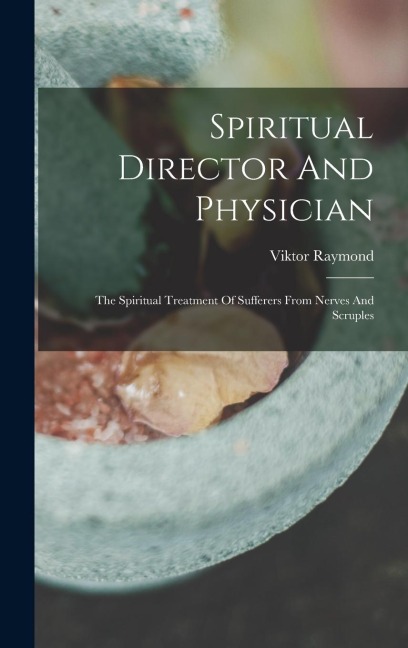 Spiritual Director And Physician: The Spiritual Treatment Of Sufferers From Nerves And Scruples