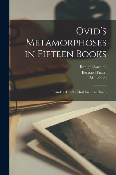 Ovids Metamorphoses in Fifteen Books: Translated by the Most Eminent Hands