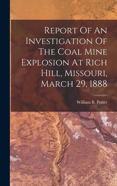 Report Of An Investigation Of The Coal Mine Explosion At Rich Hill, Missouri, March 29, 1888