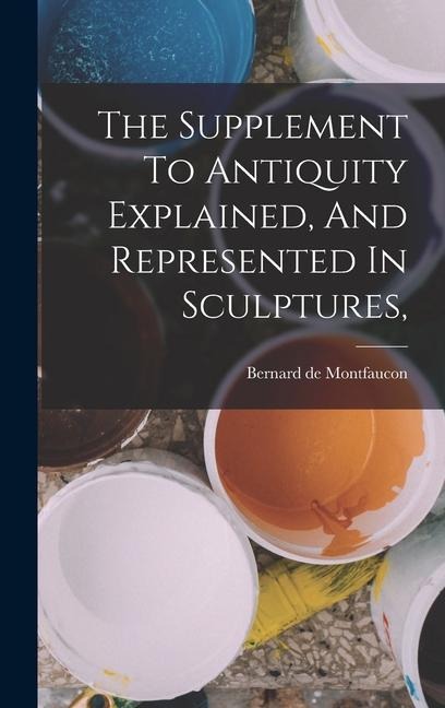 The Supplement To Antiquity Explained, And Represented In Sculptures,