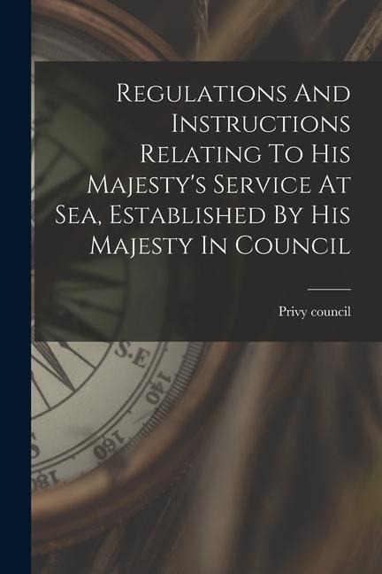 Regulations And Instructions Relating To His Majestys Service At Sea, Established By His Majesty In Council