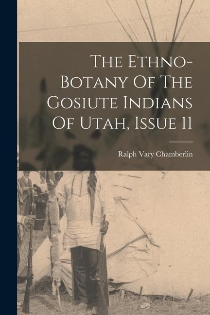 The Ethno-botany Of The Gosiute Indians Of Utah, Issue 11