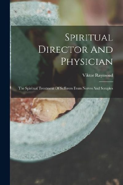 Spiritual Director And Physician: The Spiritual Treatment Of Sufferers From Nerves And Scruples