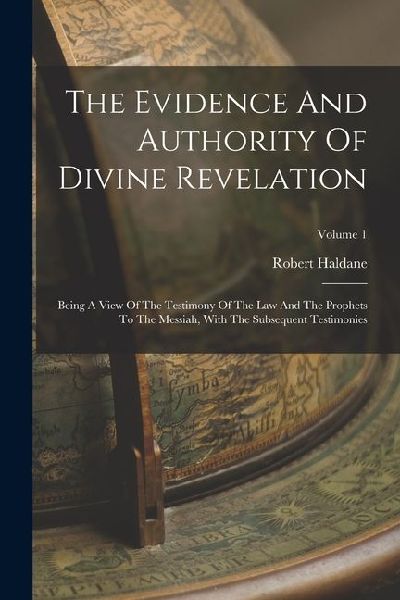 The Evidence And Authority Of Divine Revelation: Being A View Of The Testimony Of The Law And The Prophets To The Messiah, With The Subsequent Testimonies; Volume 1