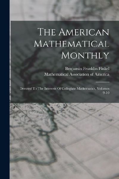 The American Mathematical Monthly: Devoted To The Interests Of Collegiate Mathematics, Volumes 9-10