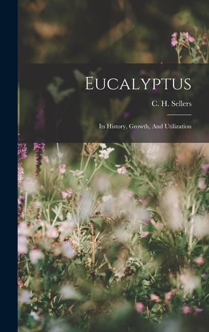 Eucalyptus: Its History, Growth, And Utilization