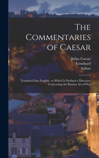The Commentaries of Caesar: Translated Into English: to Which is Prefixed a Discourse Concerning the Roman Art of War