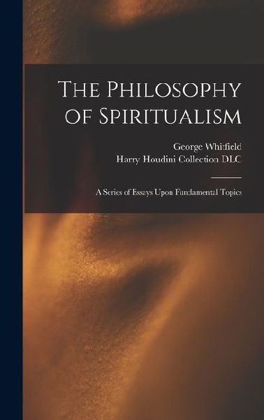 The Philosophy of Spiritualism: A Series of Essays Upon Fundamental Topics