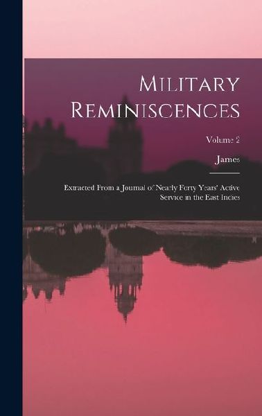 Military Reminiscences: Extracted From a Journal of Nearly Forty Years Active Service in the East Indies; Volume 2