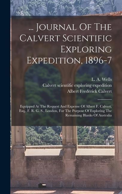 ... Journal Of The Calvert Scientific Exploring Expedition, 1896-7: Equipped At The Request And Expense Of Albert F. Calvert, Esq., F. R. G. S., London, For The Purpose Of Exploring The Remaining Blanks Of Australia