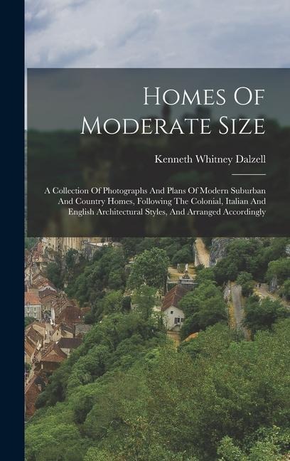 Homes Of Moderate Size: A Collection Of Photographs And Plans Of Modern Suburban And Country Homes, Following The Colonial, Italian And English Architectural Styles, And Arranged Accordingly