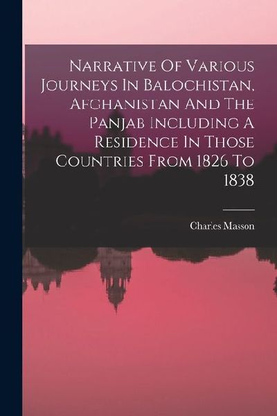 Narrative Of Various Journeys In Balochistan, Afghanistan And The Panjab Including A Residence In Those Countries From 1826 To 1838