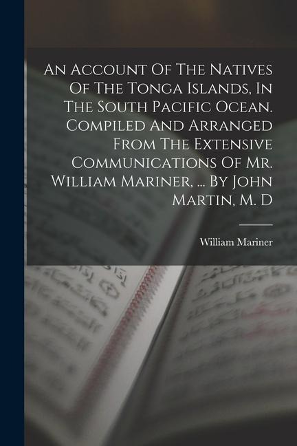 An Account Of The Natives Of The Tonga Islands, In The South Pacific Ocean. Compiled And Arranged From The Extensive Communications Of Mr. William Mar