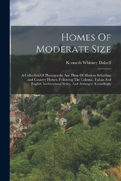 Homes Of Moderate Size: A Collection Of Photographs And Plans Of Modern Suburban And Country Homes, Following The Colonial, Italian And English Architectural Styles, And Arranged Accordingly