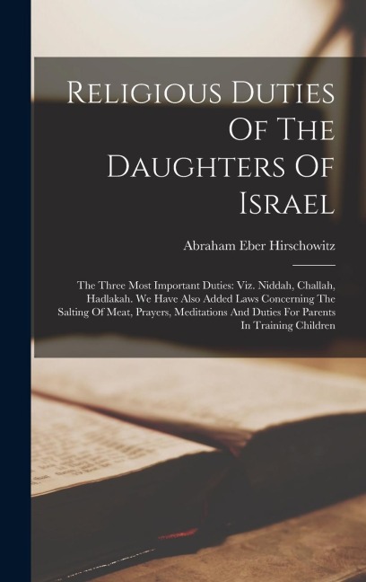 Religious Duties Of The Daughters Of Israel: The Three Most Important Duties: Viz. Niddah, Challah, Hadlakah. We Have Also Added Laws Concerning The S