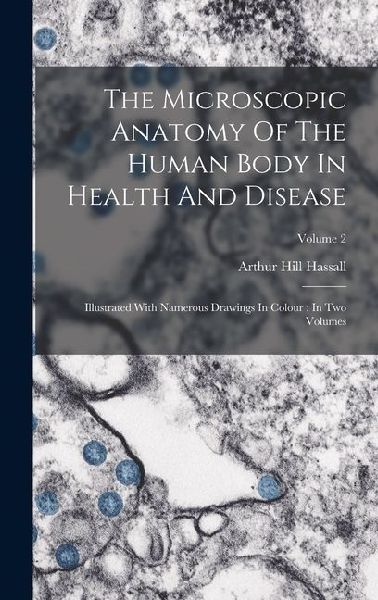 The Microscopic Anatomy Of The Human Body In Health And Disease: Illustrated With Namerous Drawings In Colour: In Two Volumes; Volume 2