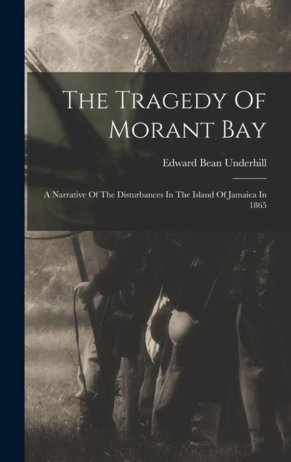The Tragedy Of Morant Bay: A Narrative Of The Disturbances In The Island Of Jamaica In 1865