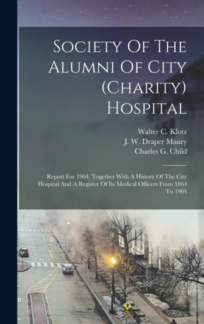 Society Of The Alumni Of City (charity) Hospital: Report For 1904, Together With A History Of The City Hospital And A Register Of Its Medical Officers From 1864 To 1904