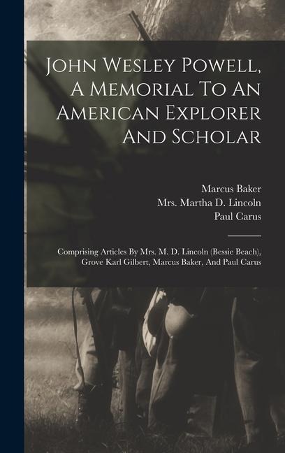 John Wesley Powell, A Memorial To An American Explorer And Scholar: Comprising Articles By Mrs. M. D. Lincoln (bessie Beach), Grove Karl Gilbert, Marc