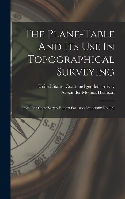 The Plane-table And Its Use In Topographical Surveying: From The Coast Survey Report For 1865 [appendix No. 22]