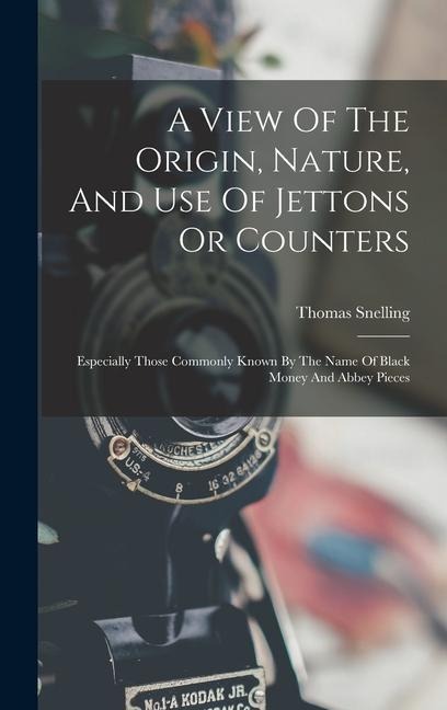 A View Of The Origin, Nature, And Use Of Jettons Or Counters: Especially Those Commonly Known By The Name Of Black Money And Abbey Pieces