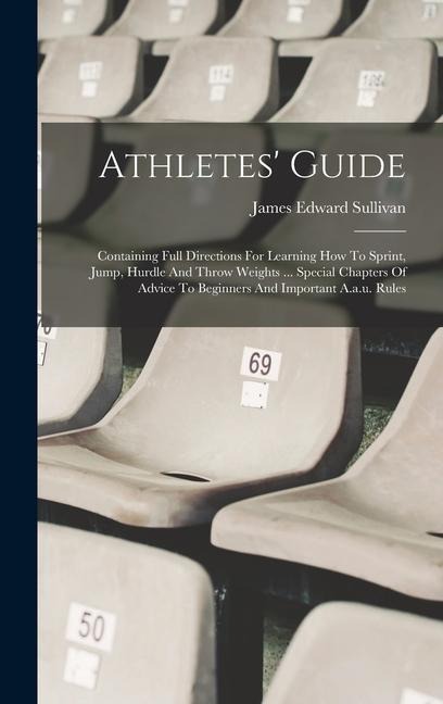 Athletes Guide: Containing Full Directions For Learning How To Sprint, Jump, Hurdle And Throw Weights ... Special Chapters Of Advice T