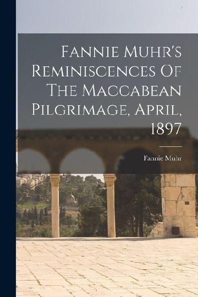 Fannie Muhrs Reminiscences Of The Maccabean Pilgrimage, April, 1897