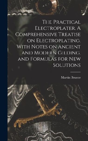 The Practical Electroplater. A Comprehensive Treatise on Electroplating, With Notes on Ancient and Modern Gilding, and Formulas for New Solutions
